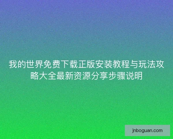 我的世界免费下载正版安装教程与玩法攻略大全最新资源分享步骤说明